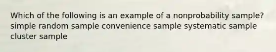 Which of the following is an example of a nonprobability sample? simple random sample convenience sample systematic sample cluster sample