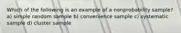 Which of the following is an example of a nonprobability sample? a) simple random sample b) convenience sample c) systematic sample d) cluster sample