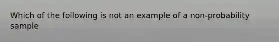 Which of the following is not an example of a non-probability sample