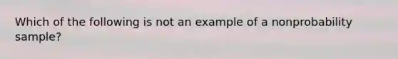 Which of the following is not an example of a nonprobability sample?