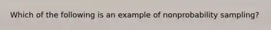 Which of the following is an example of nonprobability sampling?