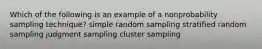 Which of the following is an example of a nonprobability sampling technique? simple random sampling stratified random sampling judgment sampling cluster sampling