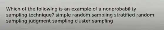 Which of the following is an example of a nonprobability sampling technique? simple random sampling stratified random sampling judgment sampling cluster sampling