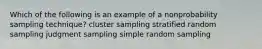 Which of the following is an example of a nonprobability sampling technique? cluster sampling stratified random sampling judgment sampling simple random sampling