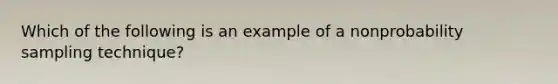 Which of the following is an example of a nonprobability sampling technique?