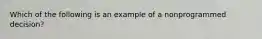 Which of the following is an example of a nonprogrammed decision?