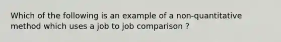 Which of the following is an example of a non-quantitative method which uses a job to job comparison ?