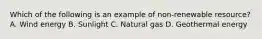 Which of the following is an example of non-renewable resource? A. Wind energy B. Sunlight C. Natural gas D. Geothermal energy