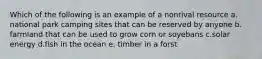 Which of the following is an example of a nonrival resource a. national park camping sites that can be reserved by anyone b. farmland that can be used to grow corn or soyebans c.solar energy d.fish in the ocean e. timber in a forst