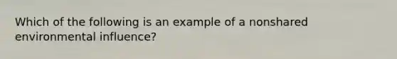 Which of the following is an example of a nonshared environmental influence?