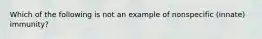 Which of the following is not an example of nonspecific (innate) immunity?