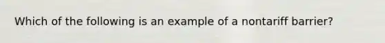 Which of the following is an example of a nontariff barrier?