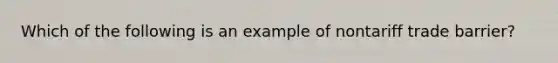 Which of the following is an example of nontariff trade barrier?