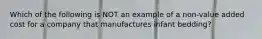 Which of the following is NOT an example of a non-value added cost for a company that manufactures infant bedding?