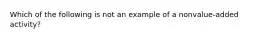 Which of the following is not an example of a nonvalue-added activity?