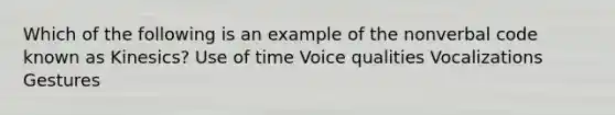 Which of the following is an example of the nonverbal code known as Kinesics? Use of time Voice qualities Vocalizations Gestures