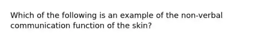 Which of the following is an example of the non-verbal communication function of the skin?