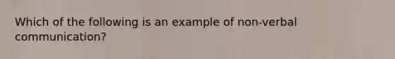 Which of the following is an example of non-verbal communication?