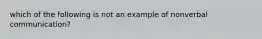 which of the following is not an example of nonverbal communication?