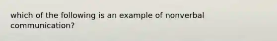 which of the following is an example of nonverbal communication?