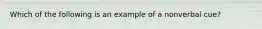 Which of the following is an example of a nonverbal cue?