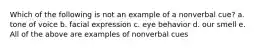 Which of the following is not an example of a nonverbal cue? a. tone of voice b. facial expression c. eye behavior d. our smell e. All of the above are examples of nonverbal cues