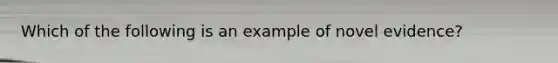 Which of the following is an example of novel evidence?