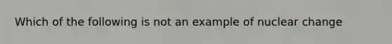 Which of the following is not an example of nuclear change