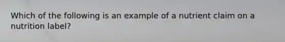 Which of the following is an example of a nutrient claim on a nutrition label?