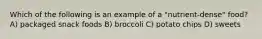 Which of the following is an example of a "nutrient-dense" food? A) packaged snack foods B) broccoli C) potato chips D) sweets