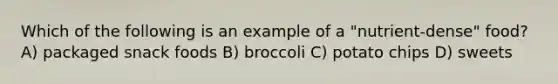 Which of the following is an example of a "nutrient-dense" food? A) packaged snack foods B) broccoli C) potato chips D) sweets