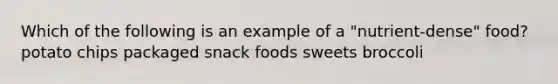 Which of the following is an example of a "nutrient-dense" food? potato chips packaged snack foods sweets broccoli