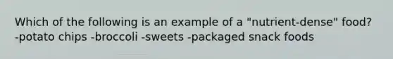 Which of the following is an example of a "nutrient-dense" food? -potato chips -broccoli -sweets -packaged snack foods