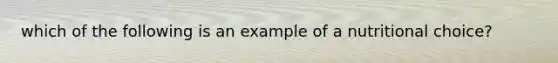 which of the following is an example of a nutritional choice?