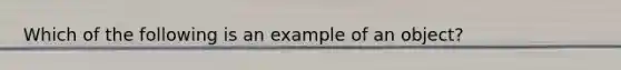 Which of the following is an example of an object?