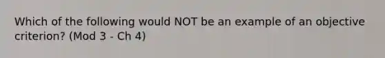 Which of the following would NOT be an example of an objective criterion? (Mod 3 - Ch 4)