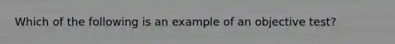 Which of the following is an example of an objective test?