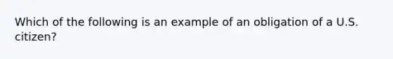 Which of the following is an example of an obligation of a U.S. citizen?