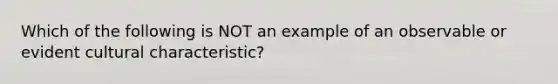 Which of the following is NOT an example of an observable or evident cultural characteristic?