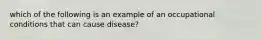 which of the following is an example of an occupational conditions that can cause disease?