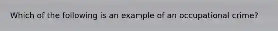 Which of the following is an example of an occupational crime?