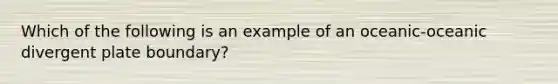 Which of the following is an example of an oceanic-oceanic divergent plate boundary?