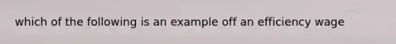 which of the following is an example off an efficiency wage