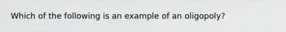 Which of the following is an example of an oligopoly?