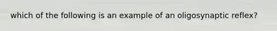 which of the following is an example of an oligosynaptic reflex?