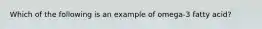 Which of the following is an example of omega-3 fatty acid?