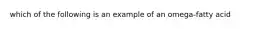 which of the following is an example of an omega-fatty acid