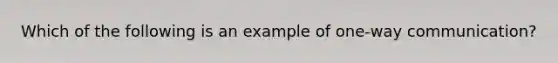 Which of the following is an example of one-way communication?