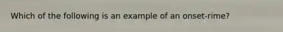 Which of the following is an example of an onset-rime?