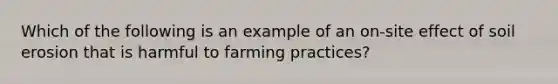 Which of the following is an example of an on-site effect of soil erosion that is harmful to farming practices?